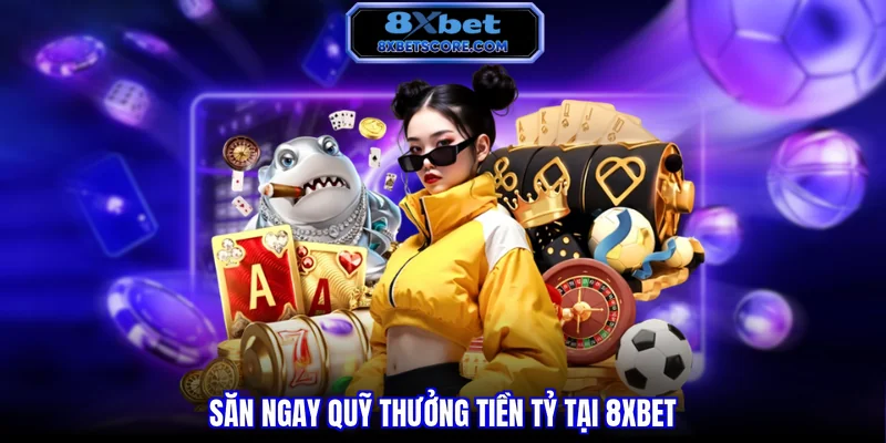 Săn ngay quỹ thưởng tiền tỷ tại 8XBET
